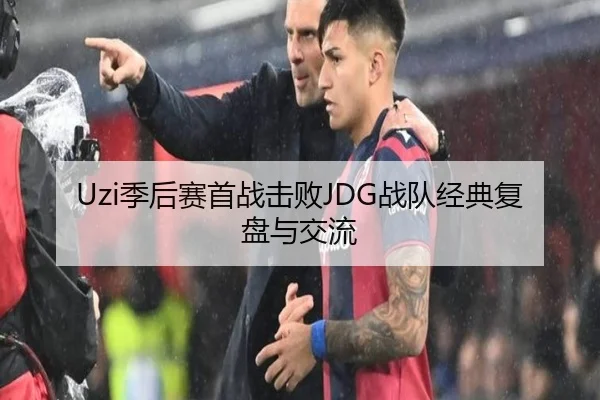 Uzi季后赛首战击败JDG战队经典复盘与交流